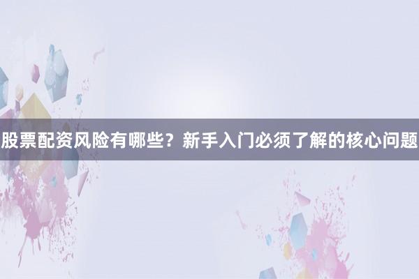 股票配资风险有哪些？新手入门必须了解的核心问题
