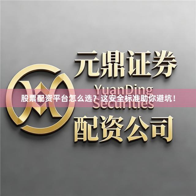 股票配资平台怎么选？这安全标准助你避坑！