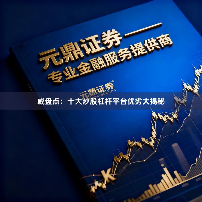 威盘点：十大炒股杠杆平台优劣大揭秘