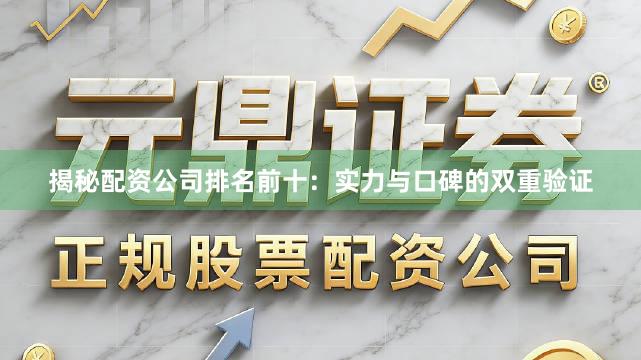 揭秘配资公司排名前十：实力与口碑的双重验证