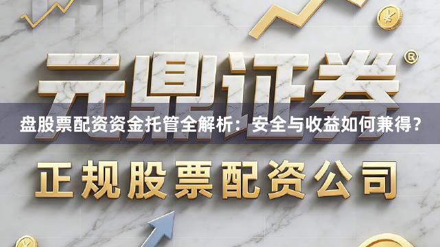 盘股票配资资金托管全解析：安全与收益如何兼得？