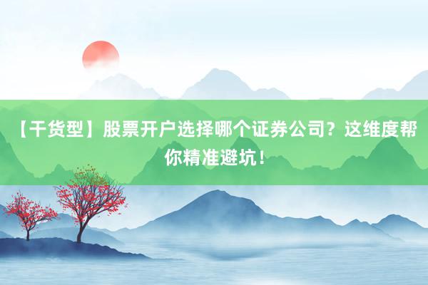 【干货型】股票开户选择哪个证券公司？这维度帮你精准避坑！
