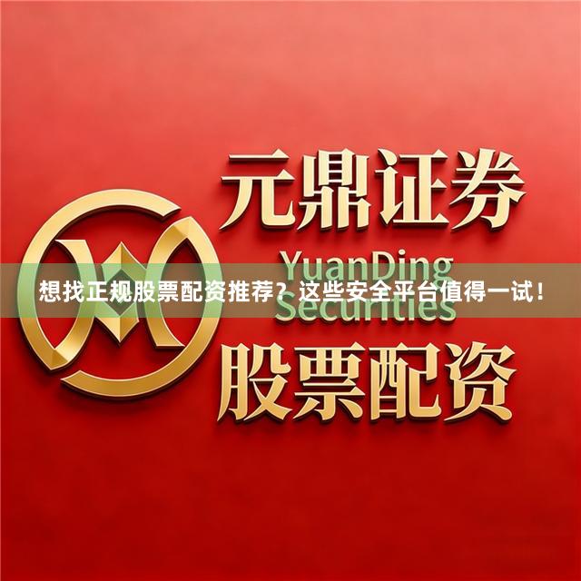 想找正规股票配资推荐？这些安全平台值得一试！