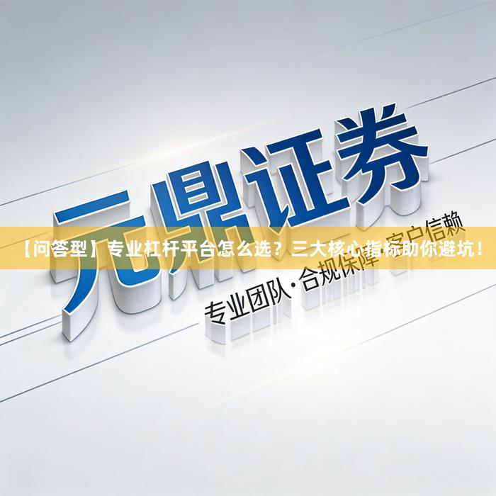 【问答型】专业杠杆平台怎么选？三大核心指标助你避坑！