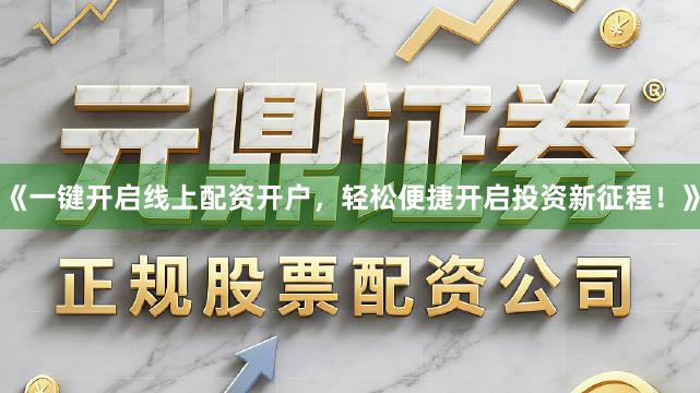《一键开启线上配资开户,轻松便捷开启投资新征程!》