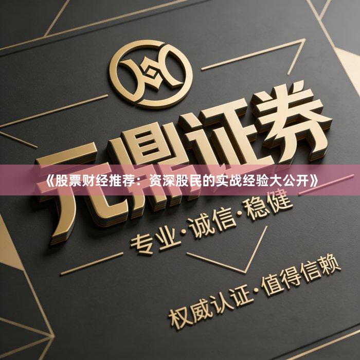 《股票财经推荐:资深股民的实战经验大公开》