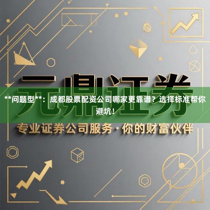 **问题型**：成都股票配资公司哪家更靠谱？选择标准帮你避坑！