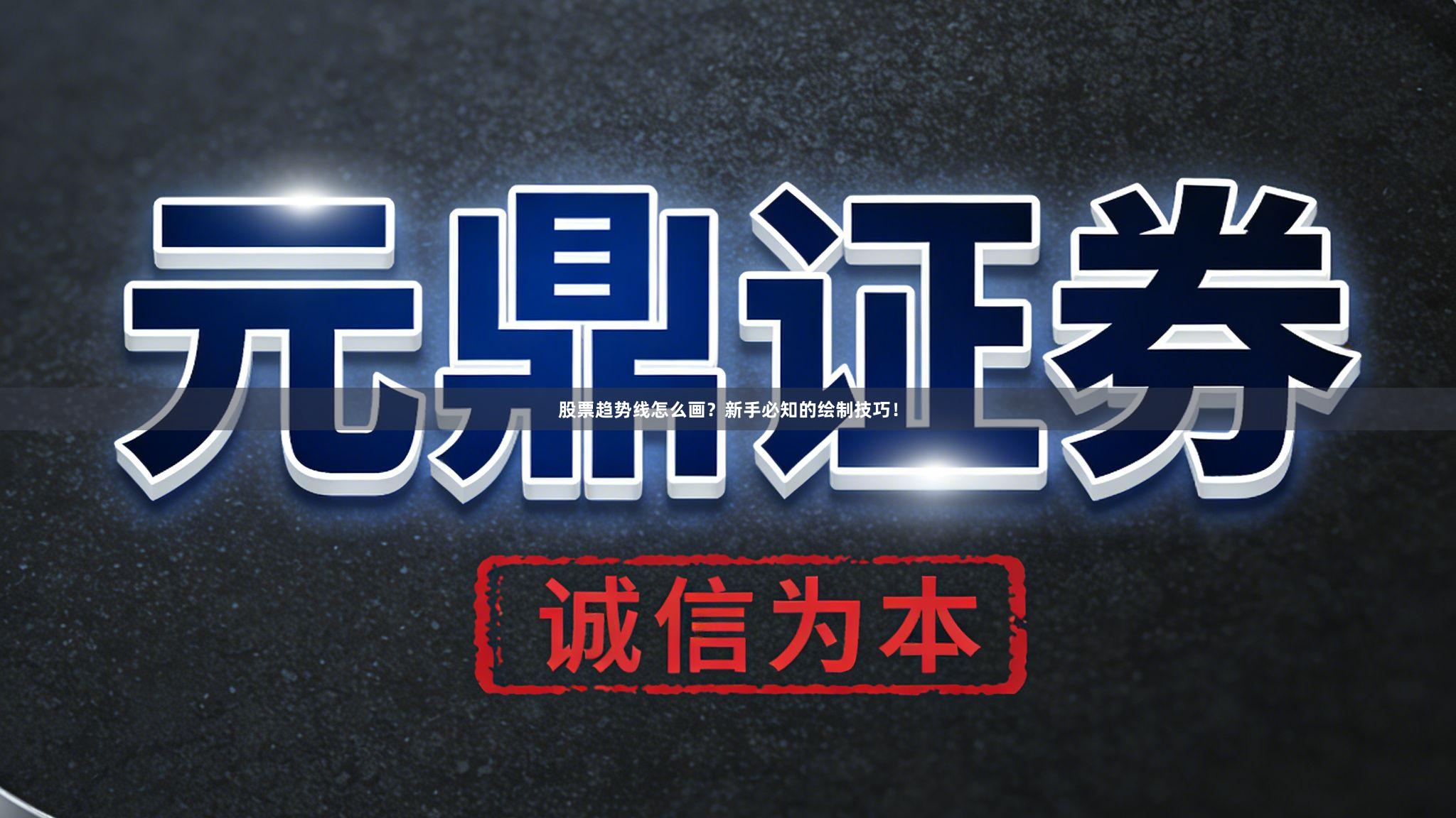 股票趋势线怎么画？新手必知的绘制技巧！