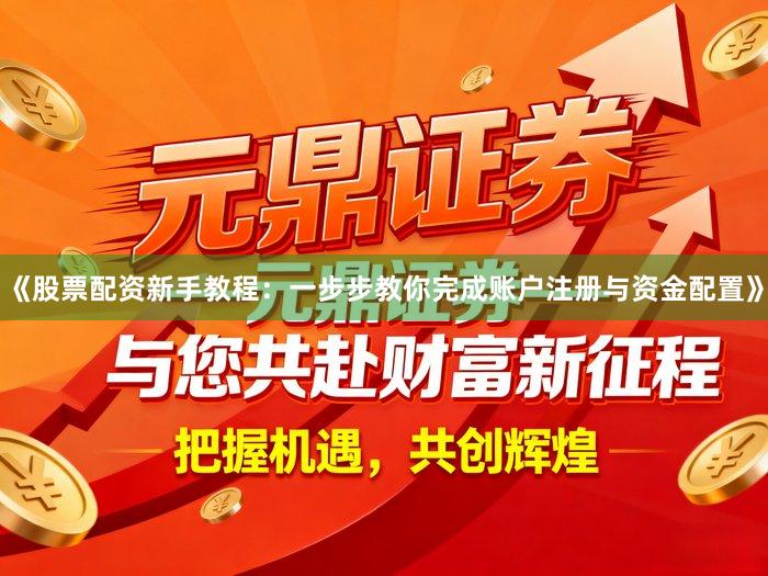 《股票配资新手教程:一步步教你完成账户注册与资金配置》