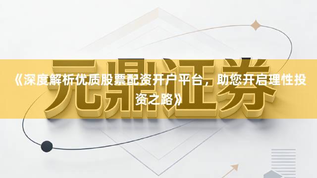 《深度解析优质股票配资开户平台,助您开启理性投资之路》