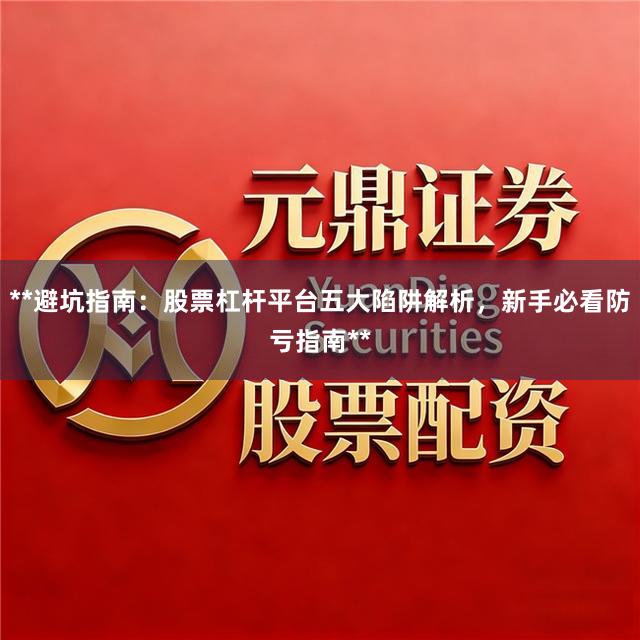 **避坑指南：股票杠杆平台五大陷阱解析，新手必看防亏指南**