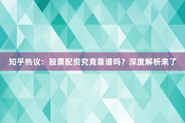 知乎热议:股票配资究竟靠谱吗?深度解析来了