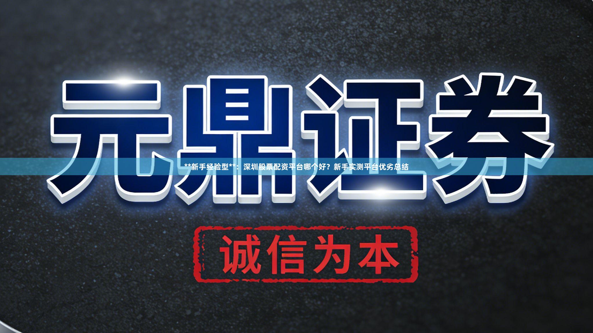 **新手经验型**：深圳股票配资平台哪个好？新手实测平台优劣总结