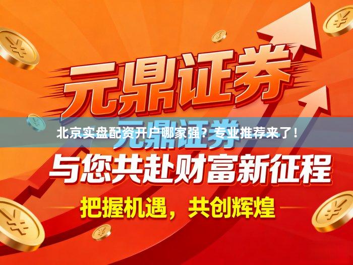 北京实盘配资开户哪家强？专业推荐来了！