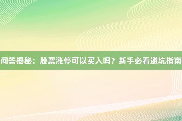 问答揭秘：股票涨停可以买入吗？新手必看避坑指南