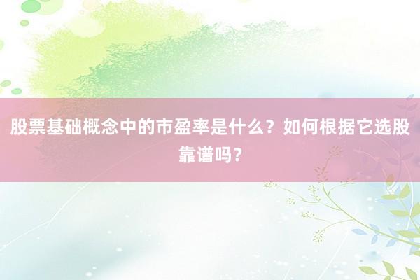 股票基础概念中的市盈率是什么？如何根据它选股靠谱吗？