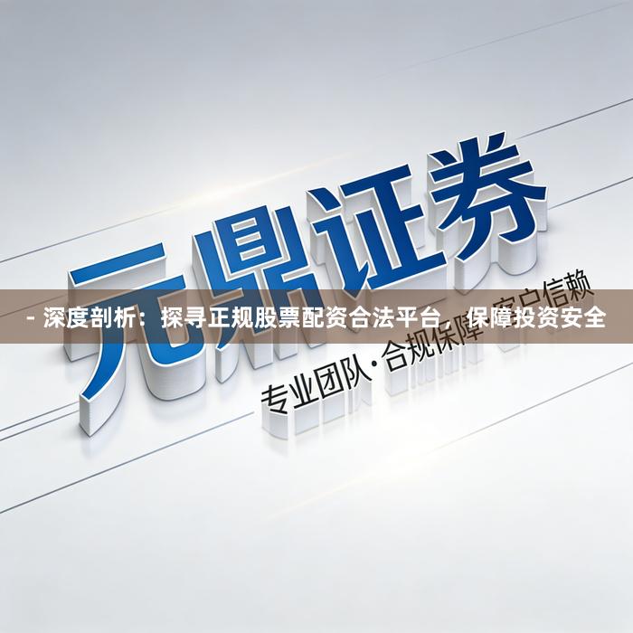 - 深度剖析：探寻正规股票配资合法平台，保障投资安全