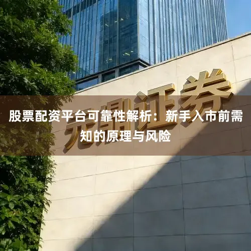 股票配资平台可靠性解析：新手入市前需知的原理与风险