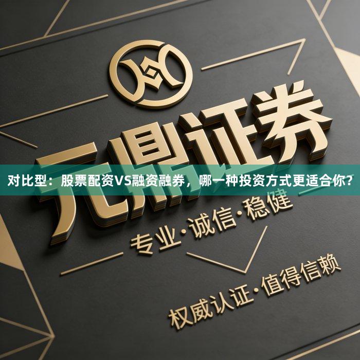 对比型：股票配资VS融资融券，哪一种投资方式更适合你？
